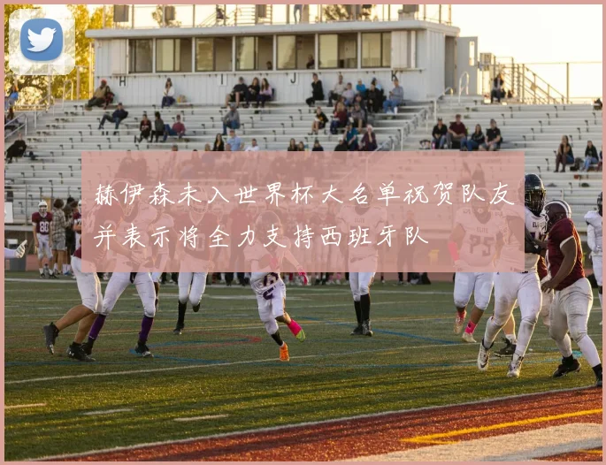 赫伊森未入世界杯大名单祝贺队友并表示将全力支持西班牙队