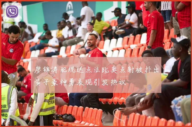 廖锦涛犯规送点法比奥点射被扑出黄子豪神勇表现引发热议
